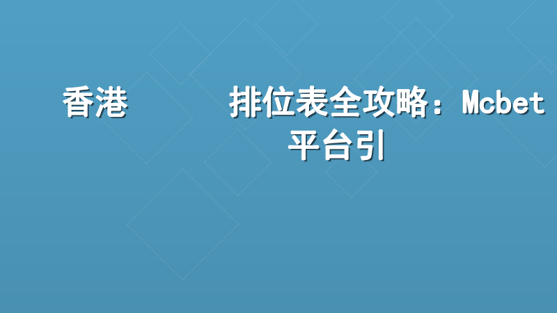 香港賽馬會排位表全攻略：Mcbet專業數據平台引領賽馬資訊