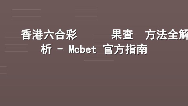香港六合彩開獎結果查詢方法全解析 - Mcbet 官方指南